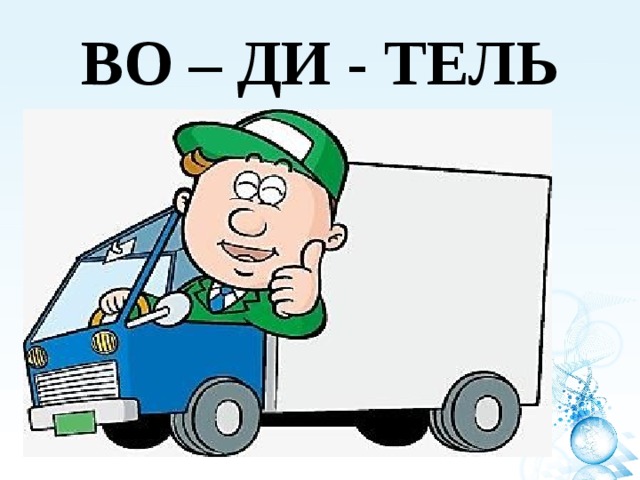 ВО – ДИ - ТЕЛЬ 