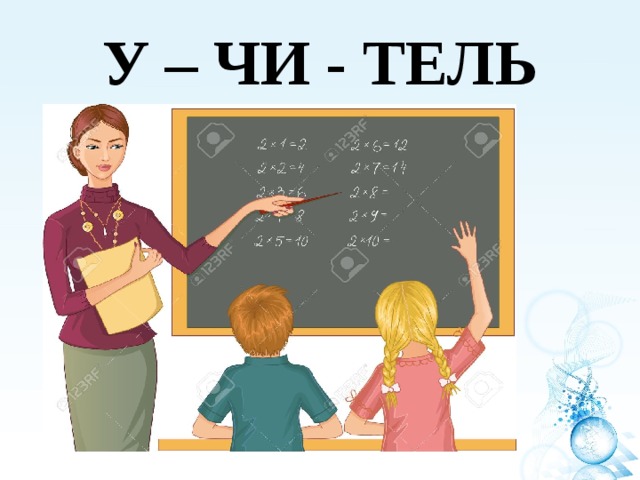 У – ЧИ - ТЕЛЬ 