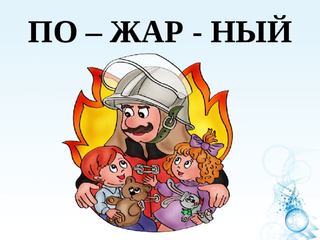 ПО – ЖАР - НЫЙ 