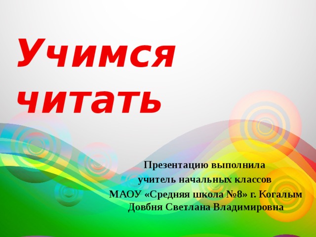Учимся читать Презентацию выполнила учитель начальных классов МАОУ «Средняя школа №8» г. Когалым Довбня Светлана Владимировна 
