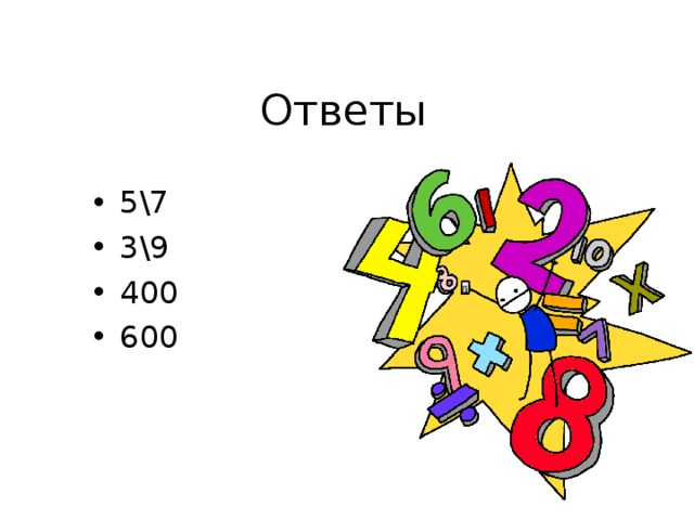 Ответы 5\7 3\9 400 600    