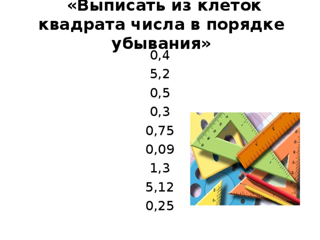  «Выписать из клеток квадрата числа в порядке убывания»     0,4 5,2 0,5 0,3 0,75 0,09 1,3 5,12 0,25 