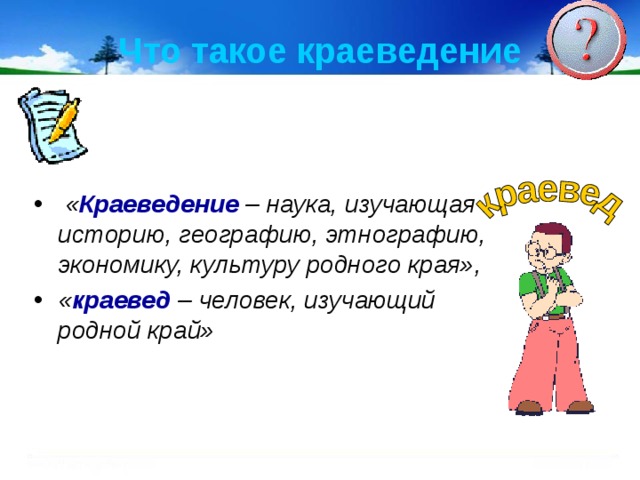 Что такое краеведение  « Краеведение  – наука, изучающая историю, географию, этнографию, экономику, культуру родного края», « краевед  – человек, изучающий родной край»  
