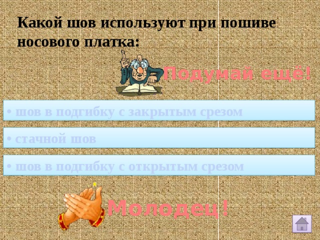 Какой шов используют при пошиве носового платка: Подумай ещё! • шов в подгибку с закрытым срезом • стачной шов • шов в подгибку с открытым срезом Молодец! 