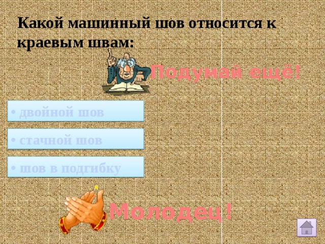 Какой машинный шов относится к краевым швам: Подумай ещё! • двойной шов • стачной шов • шов в подгибку Молодец! 
