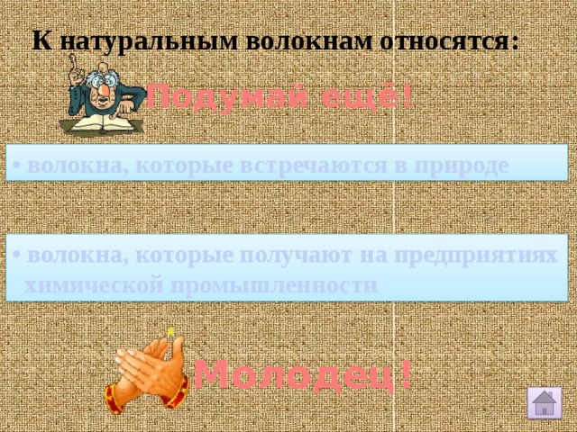 К натуральным волокнам относятся: Подумай ещё! • волокна, которые встречаются в природе • волокна, которые получают на предприятиях  химической промышленности Молодец! 