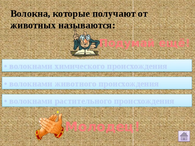 Волокна, которые получают от животных называются: Подумай ещё! • волокнами химического происхождения • волокнами животного происхождения • волокнами растительного происхождения Молодец! 
