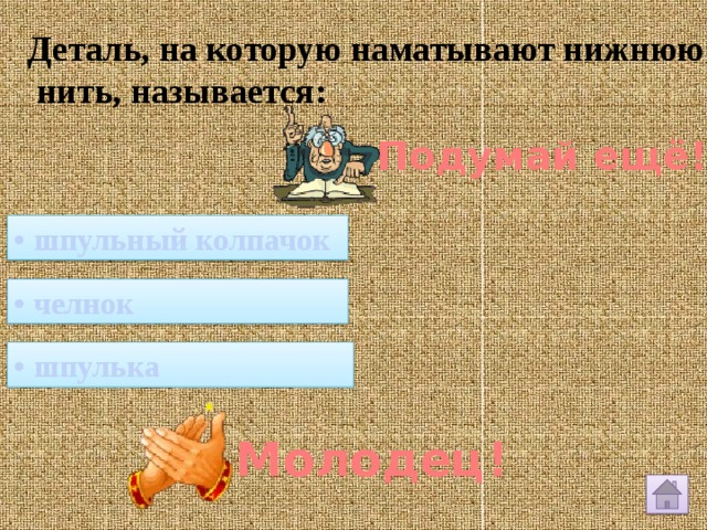 Деталь, на которую наматывают нижнюю  нить, называется: Подумай ещё! • шпульный колпачок • челнок • шпулька Молодец! 