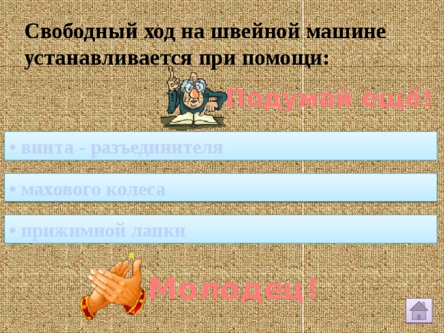 Свободный ход на швейной машине устанавливается при помощи: Подумай ещё! • винта - разъединителя • махового колеса • прижимной лапки Молодец! 