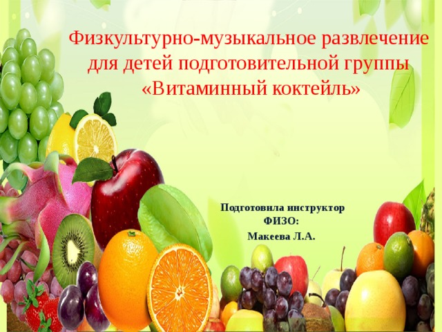Физкультурно-музыкальное развлечение для детей подготовительной группы  «Витаминный коктейль»   Подготовила инструктор ФИЗО: Макеева Л.А. 