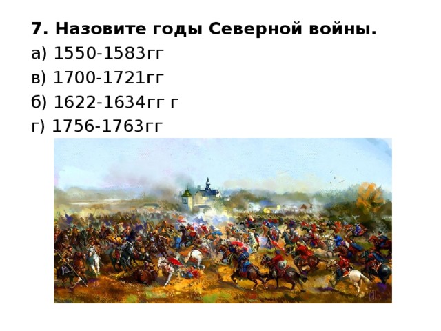 7. Назовите годы Северной войны. а) 1550-1583гг в) 1700-1721гг б) 1622-1634гг г г) 1756-1763гг 
