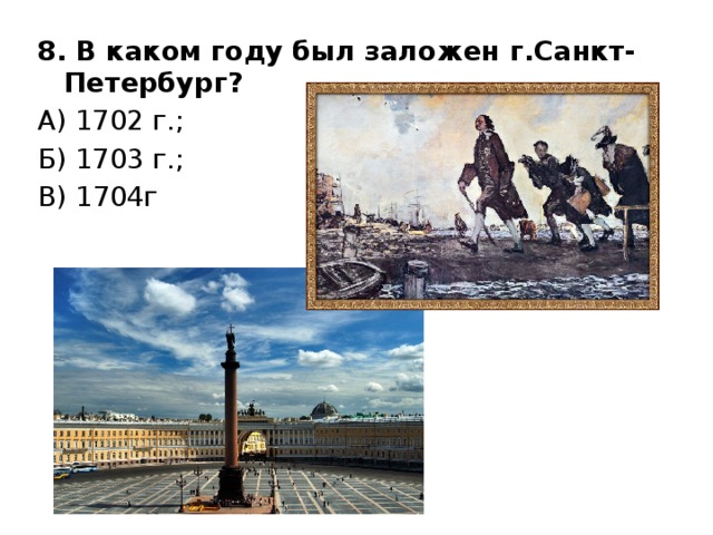 8. В каком году был заложен г.Санкт-Петербург? А) 1702 г.; Б) 1703 г.; В) 1704г 