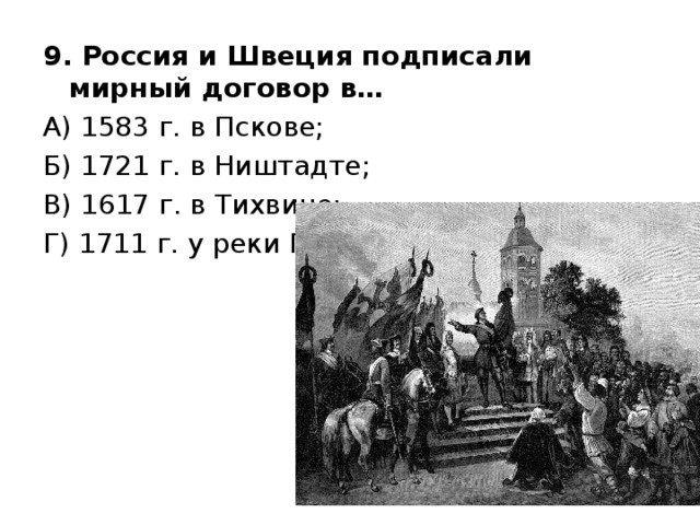 9. Россия и Швеция подписали мирный договор в… А) 1583 г. в Пскове; Б) 1721 г. в Ништадте; В) 1617 г. в Тихвине; Г) 1711 г. у реки Прут. 