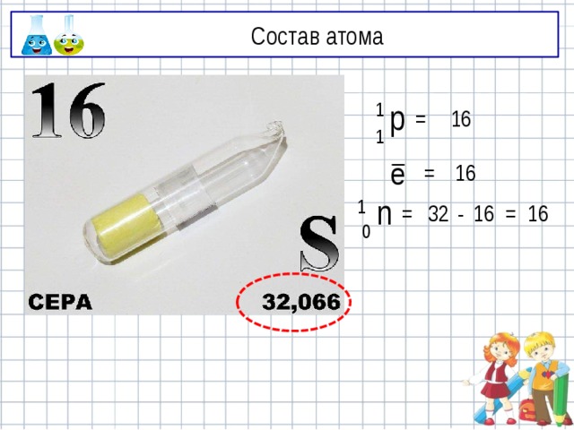Состав атома p 1 = 16 1 16 = ē n 1 = 32 - 16 = 16 0 