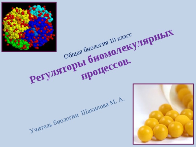   Общая биология 10 класс  Регуляторы биомолекулярных процессов. Учитель биологии Шахилова М. А. 