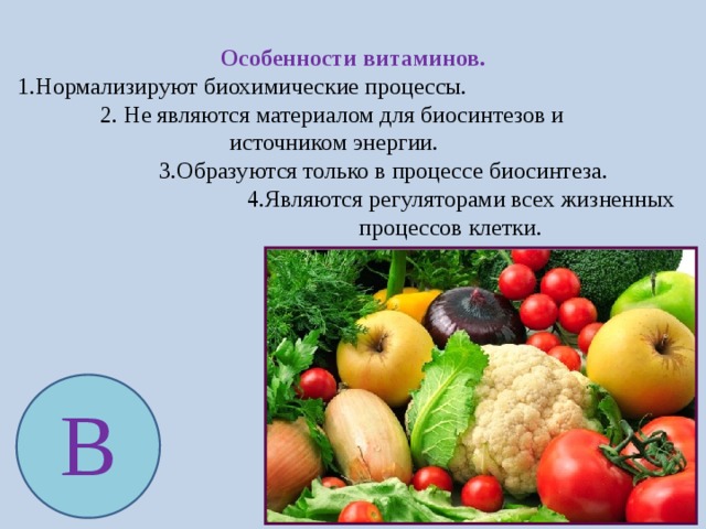 Особенности витаминов. 1.Нормализируют биохимические процессы.  2. Не являются материалом для биосинтезов и  источником энергии.  3.Образуются только в процессе биосинтеза.  4.Являются регуляторами всех жизненных  процессов клетки. В 