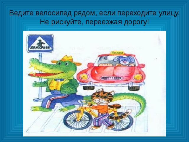Ведите велосипед рядом, если переходите улицу. Не рискуйте, переезжая дорогу! 