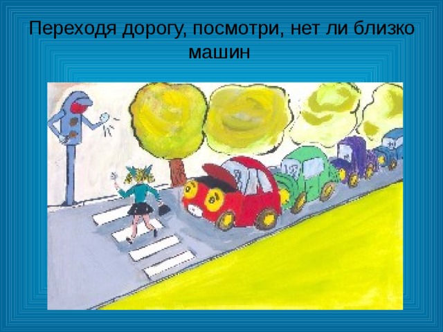 Переходя дорогу, посмотри, нет ли близко машин Переходя дорогу, посмотри, нет ли близко машин 