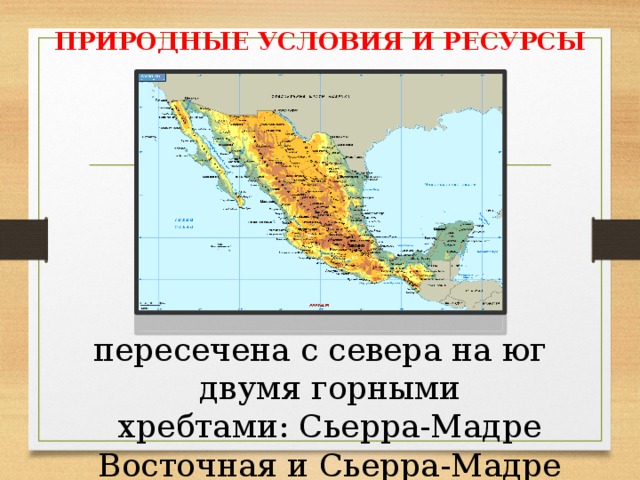ПРИРОДНЫЕ УСЛОВИЯ И РЕСУРСЫ пересечена с севера на юг двумя горными хребтами: Сьерра-Мадре Восточная и Сьерра-Мадре Западная 