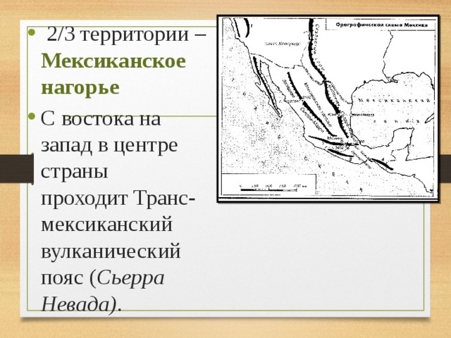  2/3 территории – Мексиканское нагорье С востока на запад в центре страны проходит Транс-мексиканский вулканический пояс ( Сьерра Невада) .  