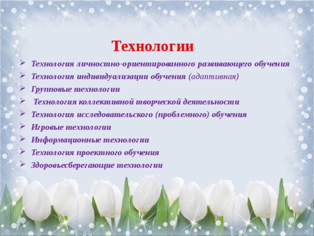 Технологии Технология личностно-ориентированного  развивающего обучения  Технология индивидуализации обучения (адаптивная) Групповые технологии   Технология коллективной творческой деятельности Технология исследовательского (проблемного) обучения Игровые технологии Информационные технологии Технология проектного обучения Здоровьесберегающие технологии 