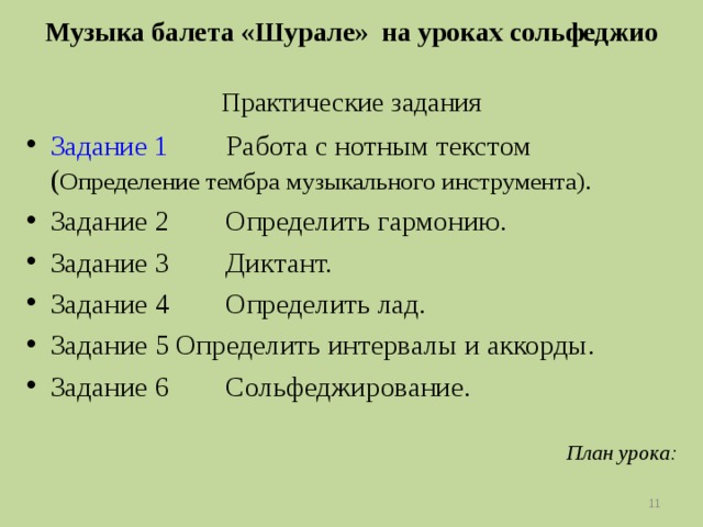 Музыка балета «Шурале» на уроках сольфеджио  Практические задания Задание 1 Работа с нотным текстом ( Определение тембра музыкального инструмента). Задание 2 Определить гармонию. Задание 3 Диктант. Задание 4 Определить лад. Задание 5 Определить интервалы и аккорды. Задание 6 Сольфеджирование.  План урока:   