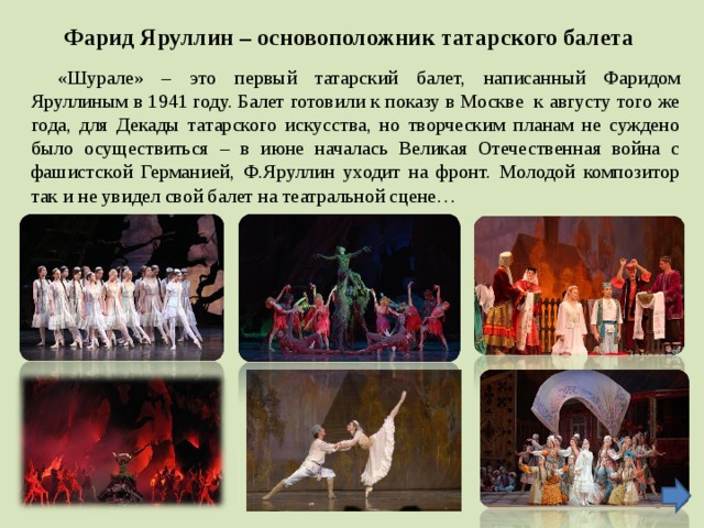 Фарид Яруллин – основоположник татарского балета «Шурале» – это первый татарский балет, написанный Фаридом Яруллиным в 1941 году. Балет готовили к показу в Москве к августу того же года, для Декады татарского искусства, но творческим планам не суждено было осуществиться – в июне началась Великая Отечественная война с фашистской Германией, Ф.Яруллин уходит на фронт. Молодой композитор так и не увидел свой балет на театральной сцене…   