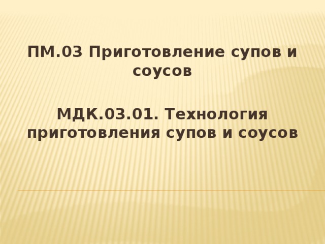 ПМ.03 Приготовление супов и соусов  МДК.03.01. Технология приготовления супов и соусов  