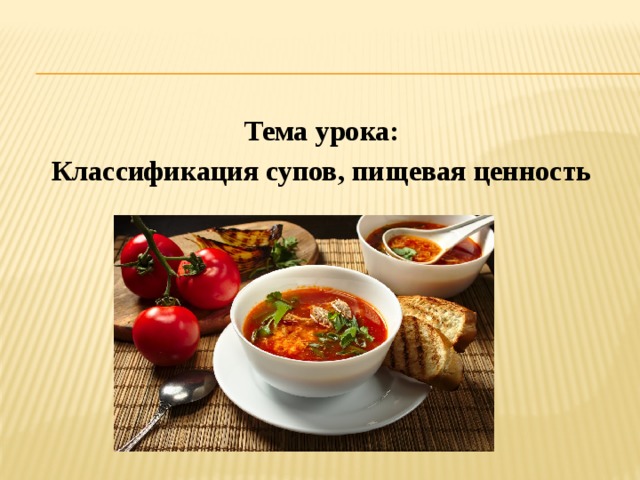 Тема урока: Классификация супов, пищевая ценность 