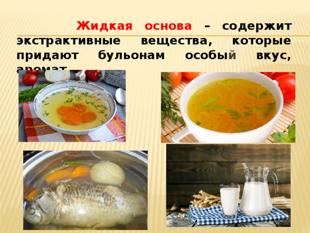  Жидкая основа – содержит экстрактивные вещества, которые придают бульонам особы й вкус, аромат.   