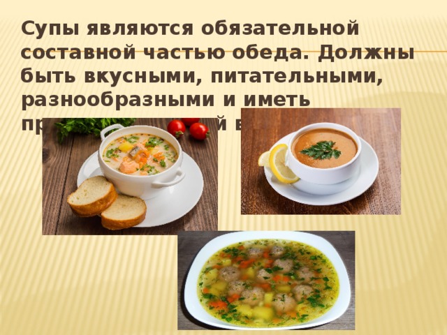 Супы являются обязательной составной частью обеда. Должны быть вкусными, питательными, разнообразными и иметь привлекательный внешний вид.  