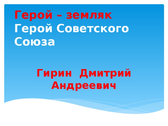 Герой – земляк  Герой Советского Союза   Гирин Дмитрий Андреевич  