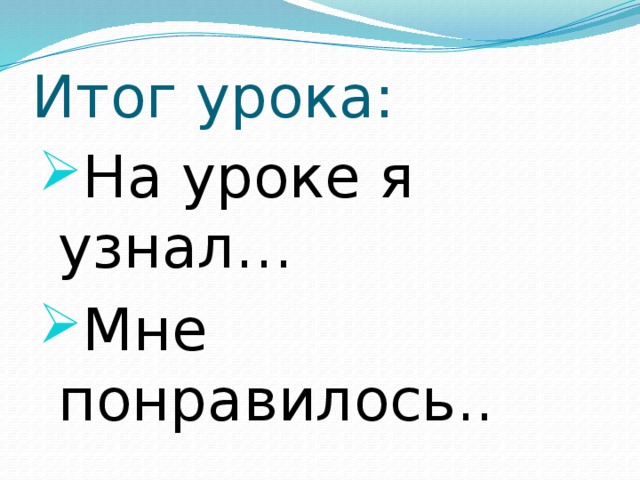 Итог урока: На уроке я узнал… Мне понравилось.. 