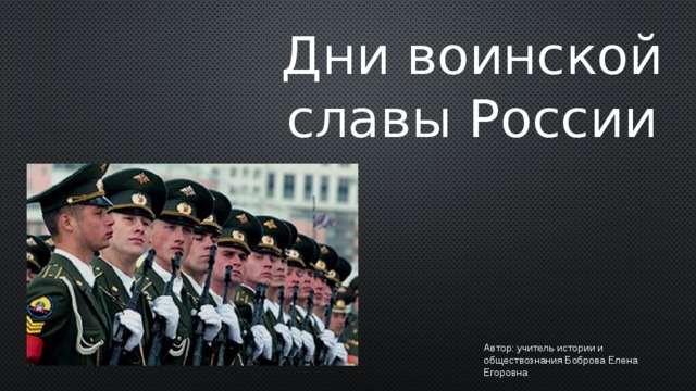 Дни воинской славы России Автор: учитель истории и обществознания Боброва Елена Егоровна  