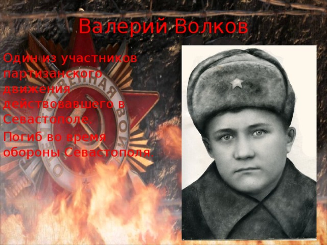 Валерий Волков Один из участников партизанского движения действовавшего в Севастополе. Погиб во время обороны Севастополя. 