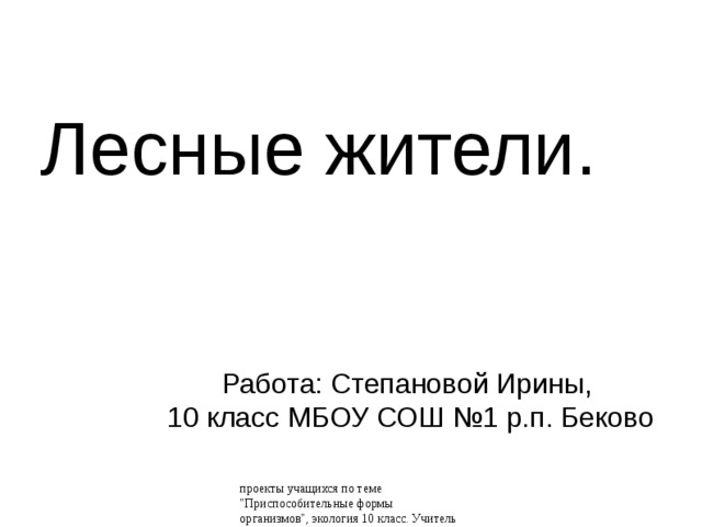Лесные жители. Работа: Степановой Ирины, 10 класс МБОУ СОШ №1 р.п. Беково проекты учащихся по теме 