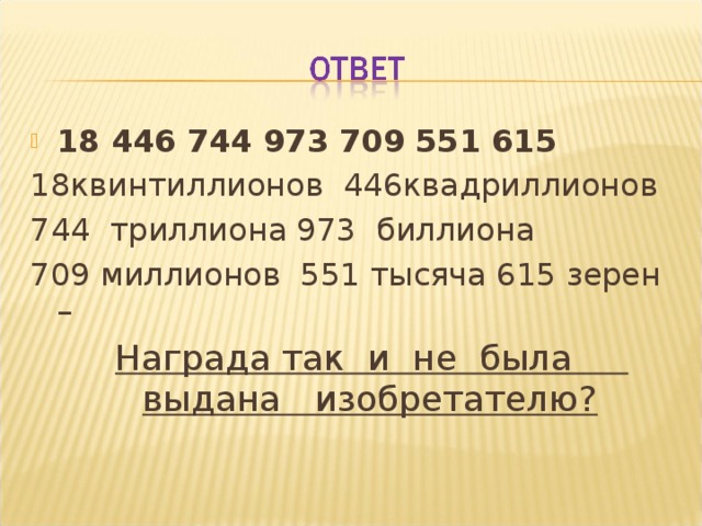 18 446 744 973 709 551 615 18квинтиллионов 446квадриллионов 744 триллиона 973 биллиона 709 миллионов 551 тысяча 615 зерен –  Награда так и не была выдана изобретателю?  