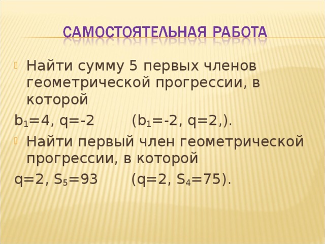 Найти сумму 5 первых членов геометрической прогрессии, в которой b 1 = 4 , q= - 2 ( b 1 = -2 , q=2, ). Найти первый член геометрической прогрессии, в которой q=2, S 5 = 93 ( q=2, S 4 = 75). 
