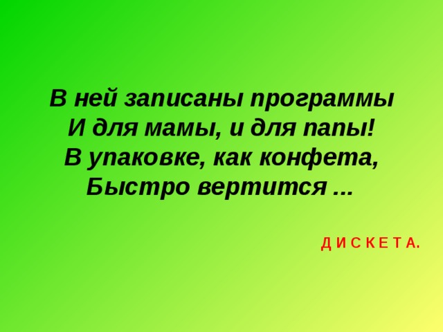В ней записаны программы И для мамы, и для папы! В упаковке, как конфета, Быстро вертится ...  Д И С К Е Т А.