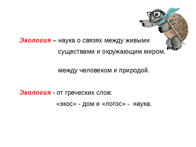 Экология – наука о связях между живыми  существами и окружающим миром,  между человеком и природой. Экология - от греческих слов:  «экос» - дом и «логос» - наука. 