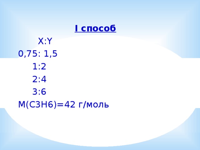 I способ  X:Y 0,75: 1,5  1:2  2:4  3:6 M(C3H6)=42 г/моль 