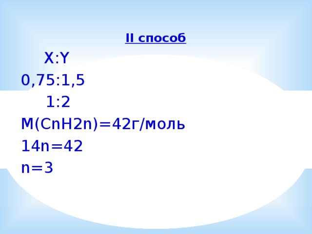 II способ  X:Y 0,75:1,5  1:2 M(CnH2n)=42г/моль 14n=42 n=3 