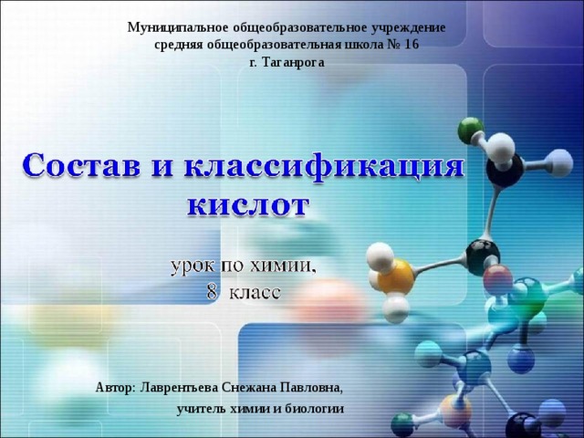 Муниципальное общеобразовательное учреждение средняя общеобразовательная школа № 16 г. Таганрога Автор: Лаврентьева Снежана Павловна, учитель химии и биологии 