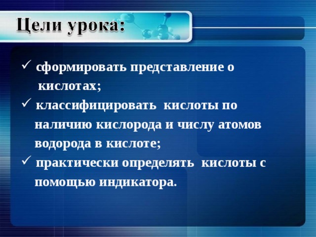  сформировать представление о  кислотах;  классифицировать кислоты по  наличию кислорода и числу атомов  водорода в кислоте;  практически определять кислоты с  помощью индикатора. 