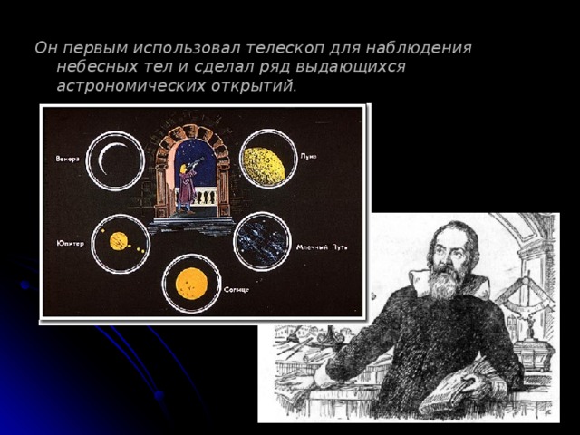 Он первым использовал телескоп для наблюдения небесных тел и сделал ряд выдающихся астрономических открытий.  