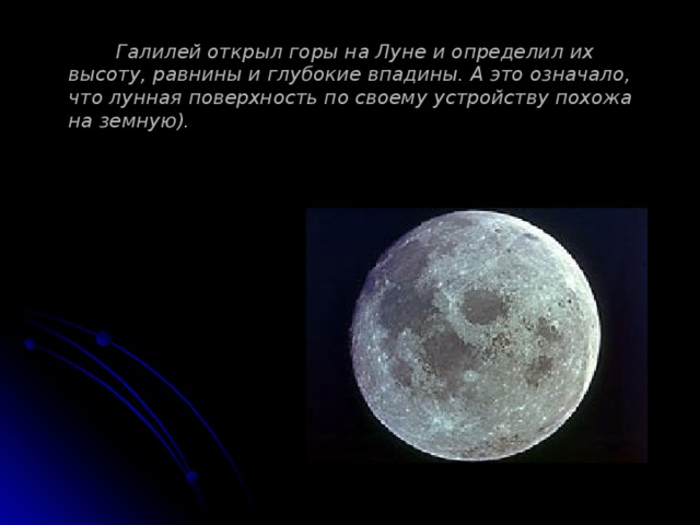  Галилей открыл горы на Луне и определил их высоту, равнины и глубокие впадины. А это означало, что лунная поверхность по своему устройству похожа на земную). 