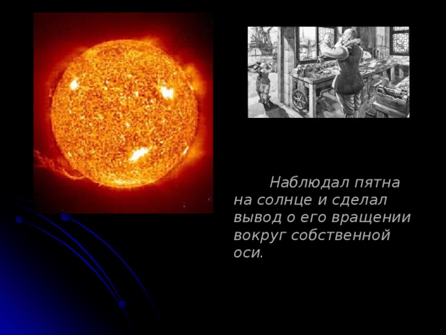   Наблюдал пятна на солнце и сделал вывод о его вращении вокруг собственной оси. 