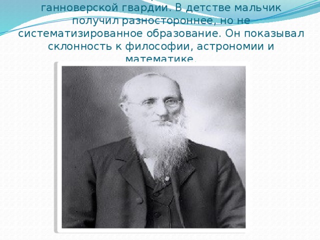 Его отец, Исаак Гершель, был гобоистом ганноверской гвардии. В детстве мальчик получил разностороннее, но не систематизированное образование. Он показывал склонность к философии, астрономии и математике. 