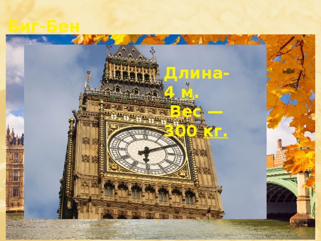Биг-Бен Длина-4  м .  Вес — 300  кг. Высота  — 96 м. 