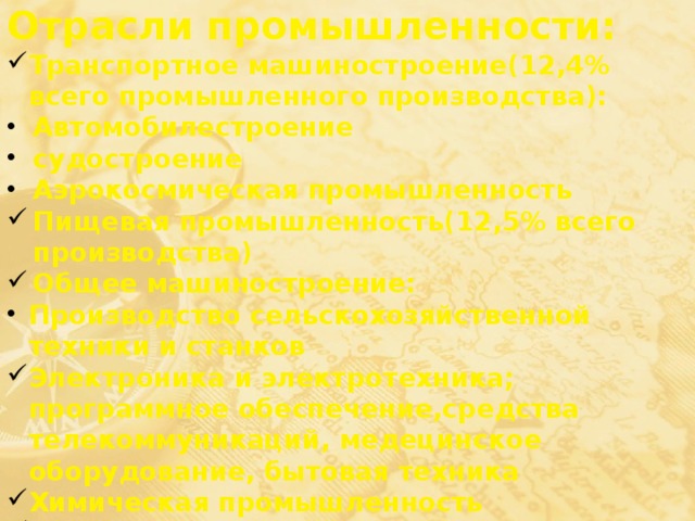 Отрасли промышленности: Транспортное машиностроение(12,4% всего промышленного производства): Автомобилестроение судостроение Аэрокосмическая промышленность Пищевая промышленность(12,5% всего производства) Общее машиностроение: Производство сельскохозяйственной техники и станков Электроника и электротехника; программное обеспечение,средства телекоммуникаций, медецинское оборудование, бытовая техника Химическая промышленность Производство металлов(10,8% всего промышленного производства) Целлюлозно-бумажная промышленность 